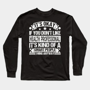 It's Okay If You Don't Like Health Professional It's Kind Of A Smart People Thing Anyway Health Professional Lover Long Sleeve T-Shirt